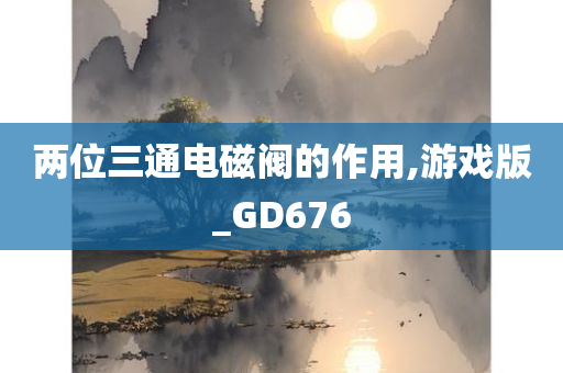 两位三通电磁阀的作用,游戏版_GD676