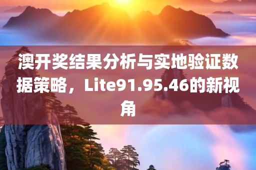 澳开奖结果分析与实地验证数据策略，Lite91.95.46的新视角