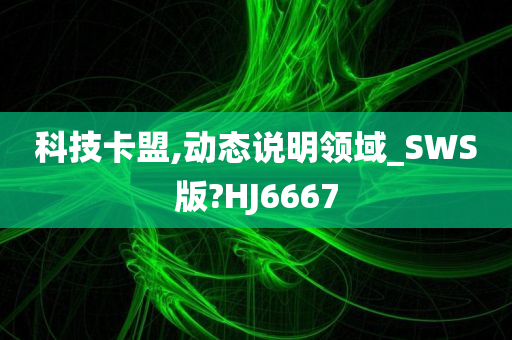 科技卡盟,动态说明领域_SWS版?HJ6667