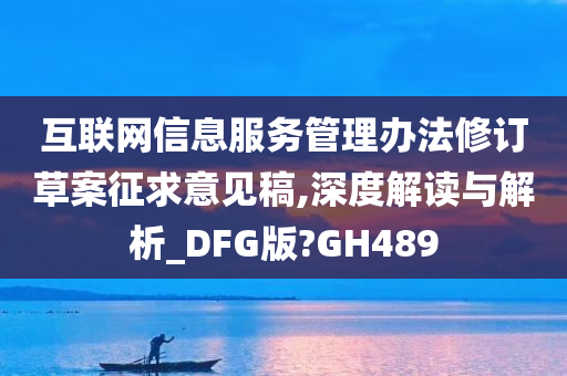 互联网信息服务管理办法修订草案征求意见稿,深度解读与解析_DFG版?GH489