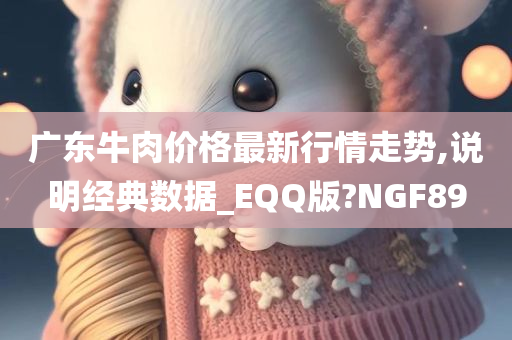 广东牛肉价格最新行情走势,说明经典数据_EQQ版?NGF89