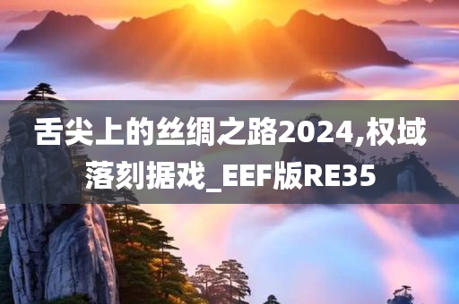 舌尖上的丝绸之路2024,权域落刻据戏_EEF版RE35