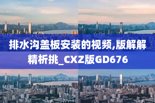 排水沟盖板安装的视频,版解解精析挑_CXZ版GD676