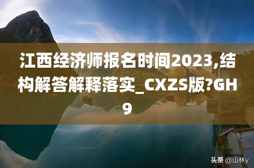 江西经济师报名时间2023,结构解答解释落实_CXZS版?GH9