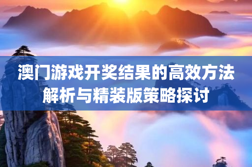 澳门游戏开奖结果的高效方法解析与精装版策略探讨