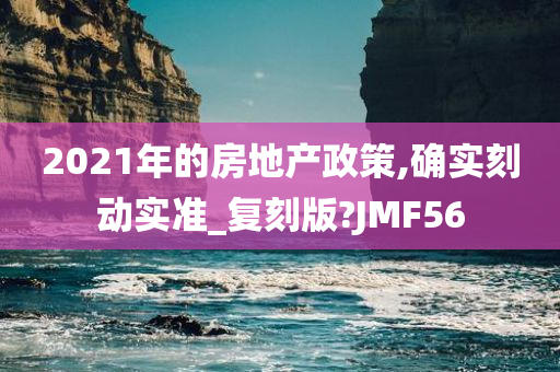 2021年的房地产政策,确实刻动实准_复刻版?JMF56