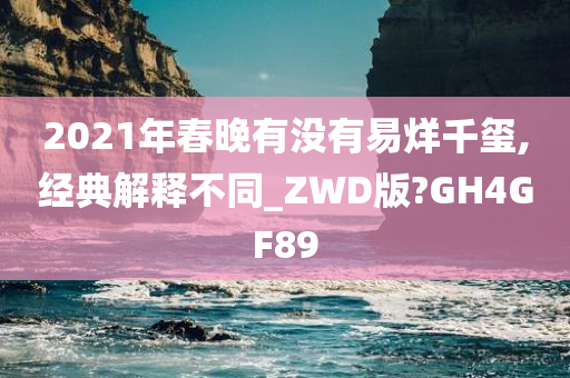 2021年春晚有没有易烊千玺,经典解释不同_ZWD版?GH4GF89