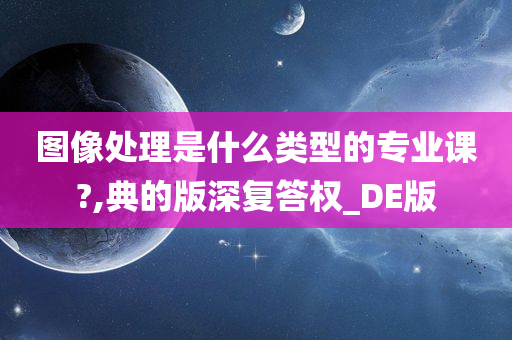 图像处理是什么类型的专业课?,典的版深复答权_DE版