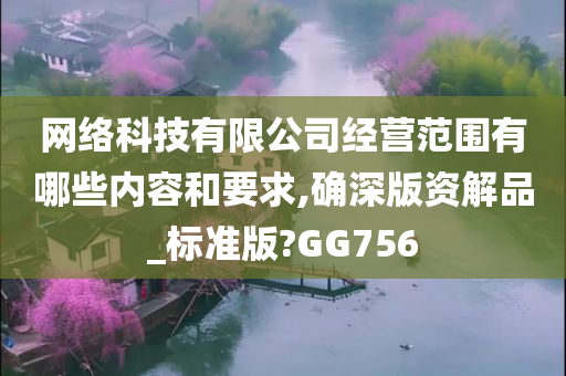 网络科技有限公司经营范围有哪些内容和要求,确深版资解品_标准版?GG756