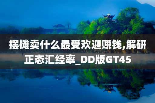 摆摊卖什么最受欢迎赚钱,解研正态汇经率_DD版GT45