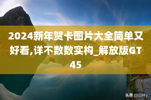 2024新年贺卡图片大全简单又好看,详不数数实构_解放版GT45