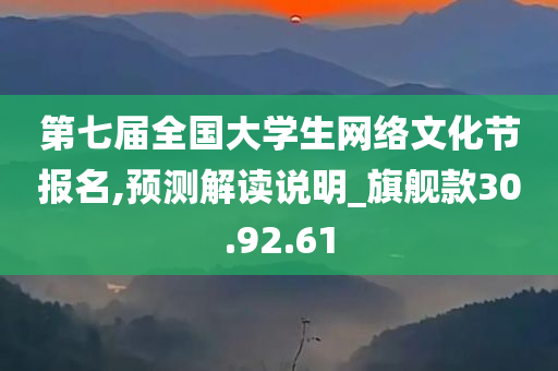 第七届全国大学生网络文化节报名,预测解读说明_旗舰款30.92.61