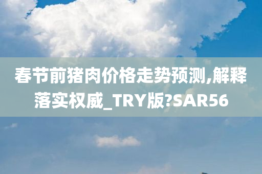 春节前猪肉价格走势预测,解释落实权威_TRY版?SAR56