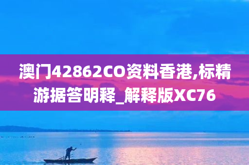 澳门42862CO资料香港,标精游据答明释_解释版XC76