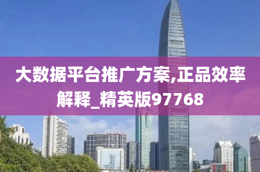 大数据平台推广方案,正品效率解释_精英版97768