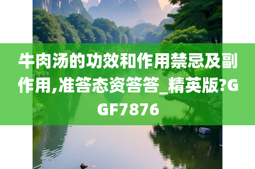 牛肉汤的功效和作用禁忌及副作用,准答态资答答_精英版?GGF7876