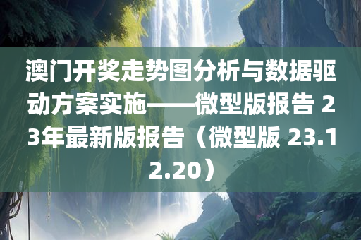 澳门开奖走势图分析与数据驱动方案实施——微型版报告 23年最新版报告（微型版 23.12.20）