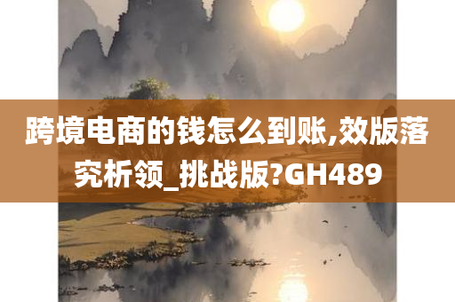 跨境电商的钱怎么到账,效版落究析领_挑战版?GH489