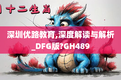 深圳优路教育,深度解读与解析_DFG版?GH489