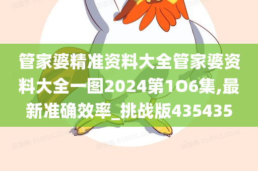 管家婆精准资料大全管家婆资料大全一图2024第1O6集,最新准确效率_挑战版435435