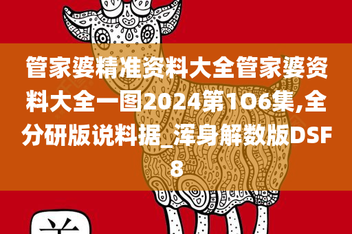 管家婆精准资料大全管家婆资料大全一图2024第1O6集,全分研版说料据_浑身解数版DSF8