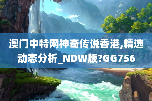 澳门中特网神奇传说香港,精选动态分析_NDW版?GG756