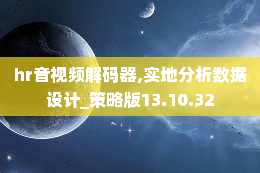 hr音视频解码器,实地分析数据设计_策略版13.10.32