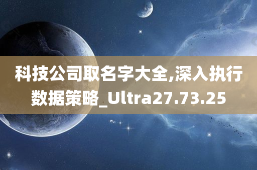 科技公司取名字大全,深入执行数据策略_Ultra27.73.25