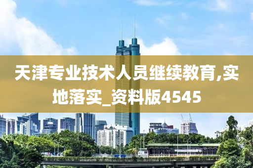 天津专业技术人员继续教育,实地落实_资料版4545