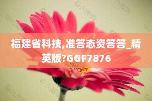 福建省科技,准答态资答答_精英版?GGF7876