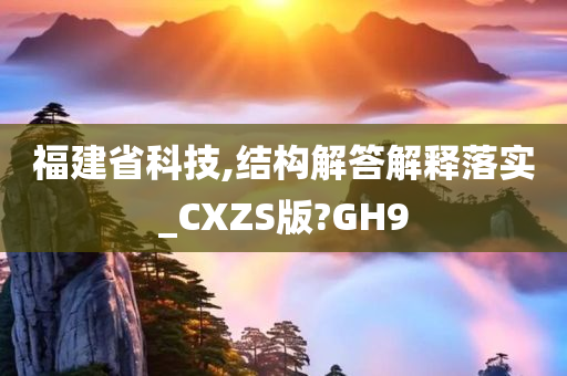 福建省科技,结构解答解释落实_CXZS版?GH9