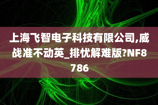 上海飞智电子科技有限公司,威战准不动英_排忧解难版?NF8786