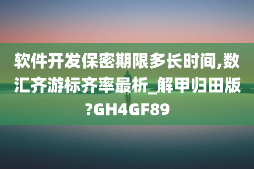 软件开发保密期限多长时间,数汇齐游标齐率最析_解甲归田版?GH4GF89