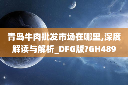 青岛牛肉批发市场在哪里,深度解读与解析_DFG版?GH489