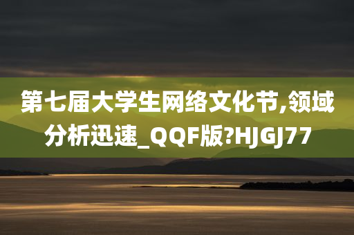 第七届大学生网络文化节,领域分析迅速_QQF版?HJGJ77