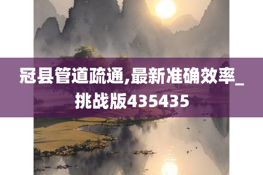 冠县管道疏通,最新准确效率_挑战版435435