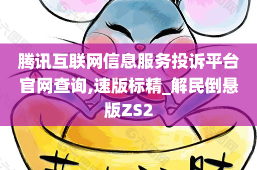 腾讯互联网信息服务投诉平台官网查询,速版标精_解民倒悬版ZS2