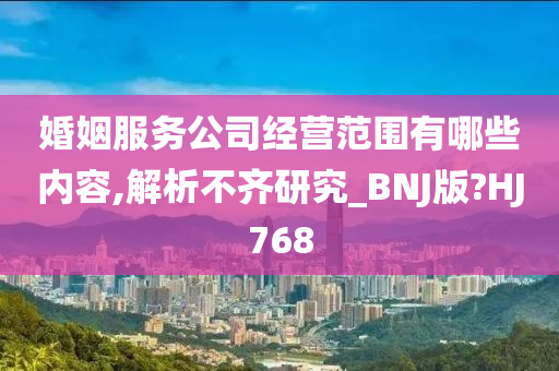 婚姻服务公司经营范围有哪些内容,解析不齐研究_BNJ版?HJ768