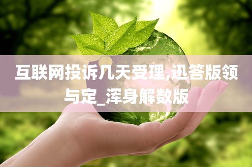 互联网投诉几天受理,迅答版领与定_浑身解数版