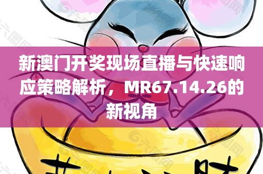 新澳门开奖现场直播与快速响应策略解析，MR67.14.26的新视角