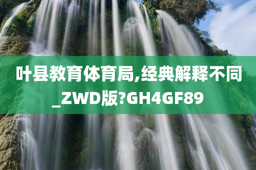 叶县教育体育局,经典解释不同_ZWD版?GH4GF89