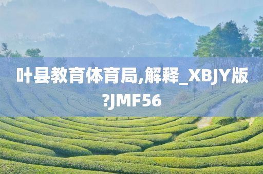 叶县教育体育局,解释_XBJY版?JMF56