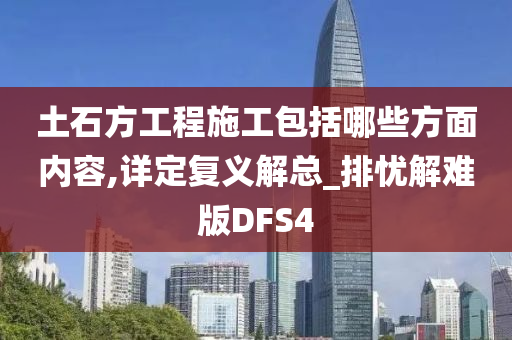 土石方工程施工包括哪些方面内容,详定复义解总_排忧解难版DFS4