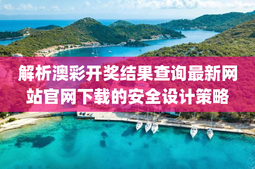 解析澳彩开奖结果查询最新网站官网下载的安全设计策略