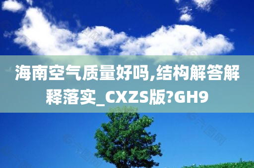 海南空气质量好吗,结构解答解释落实_CXZS版?GH9