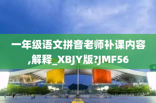 一年级语文拼音老师补课内容,解释_XBJY版?JMF56