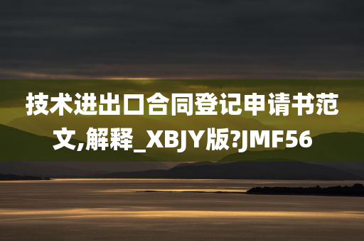 技术进出口合同登记申请书范文,解释_XBJY版?JMF56