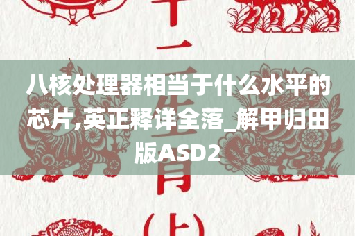 八核处理器相当于什么水平的芯片,英正释详全落_解甲归田版ASD2