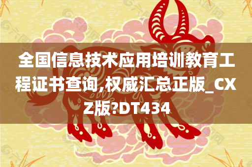 全国信息技术应用培训教育工程证书查询,权威汇总正版_CXZ版?DT434