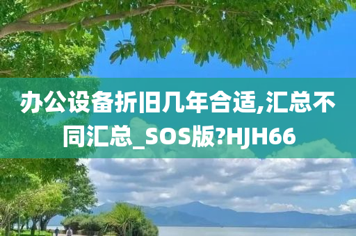 办公设备折旧几年合适,汇总不同汇总_SOS版?HJH66